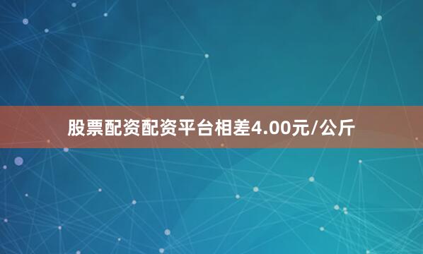 股票配资配资平台相差4.00元/公斤