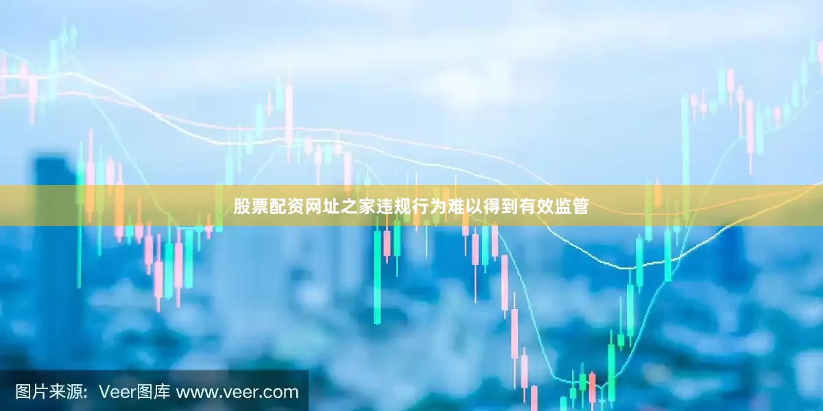 股票配资网址之家违规行为难以得到有效监管