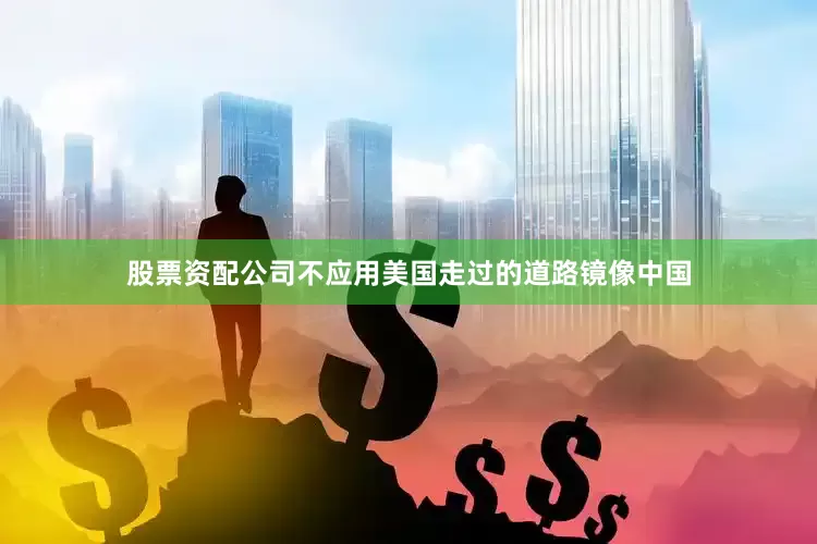 股票资配公司不应用美国走过的道路镜像中国