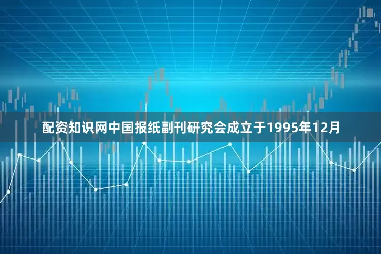 配资知识网　　中国报纸副刊研究会成立于1995年12月