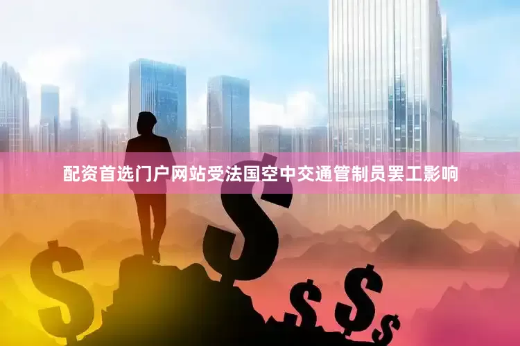 配资首选门户网站受法国空中交通管制员罢工影响