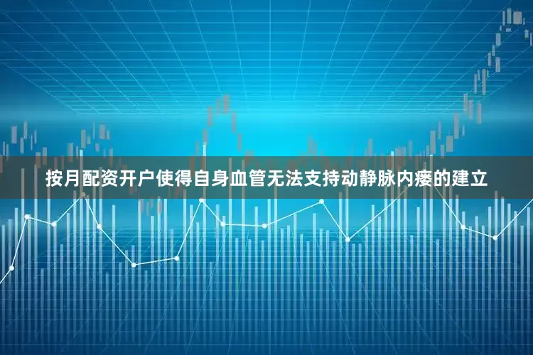 按月配资开户使得自身血管无法支持动静脉内瘘的建立