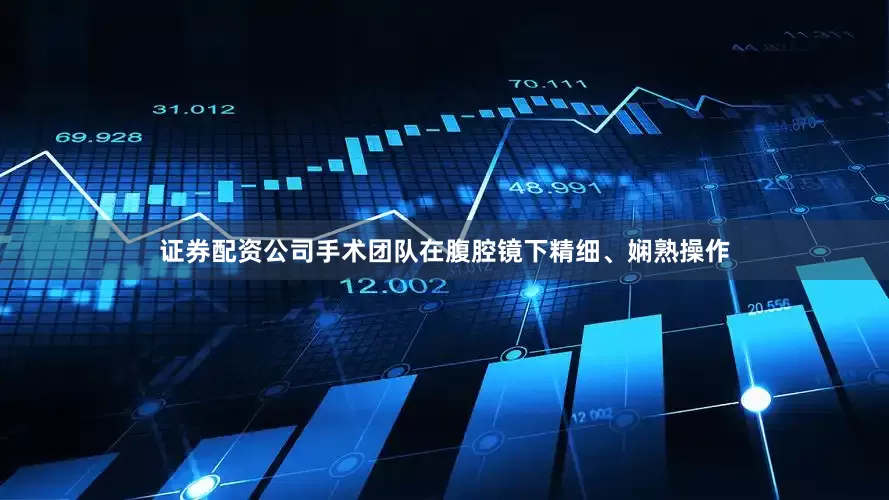 证券配资公司手术团队在腹腔镜下精细、娴熟操作