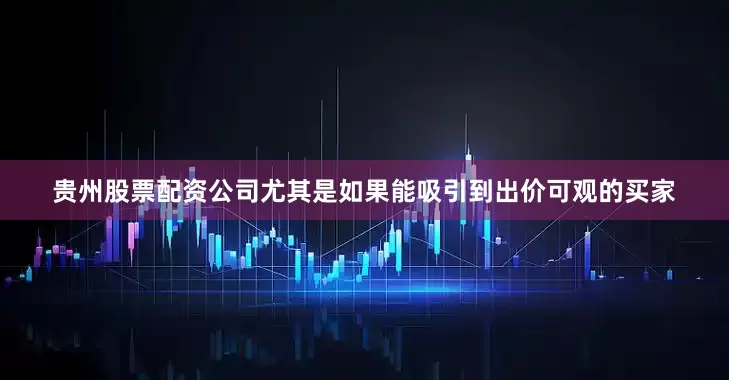 贵州股票配资公司尤其是如果能吸引到出价可观的买家