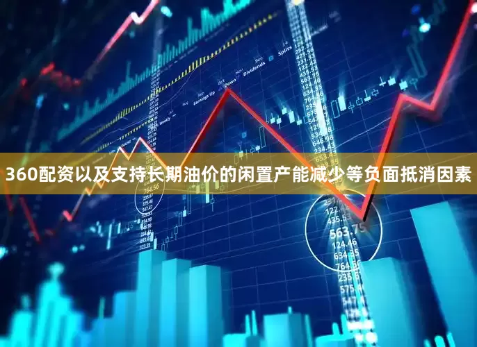 360配资以及支持长期油价的闲置产能减少等负面抵消因素