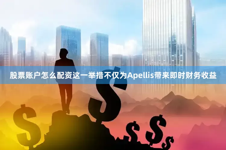股票账户怎么配资这一举措不仅为Apellis带来即时财务收益