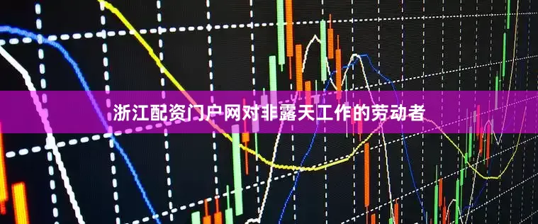 浙江配资门户网对非露天工作的劳动者