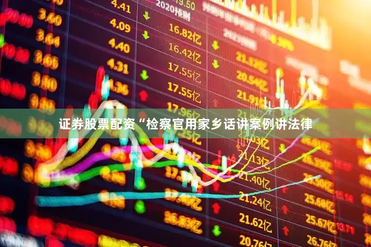 证券股票配资“检察官用家乡话讲案例讲法律