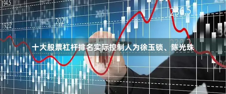 十大股票杠杆排名实际控制人为徐玉锁、陈光珠