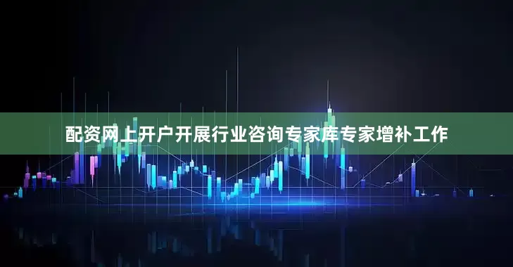 配资网上开户开展行业咨询专家库专家增补工作