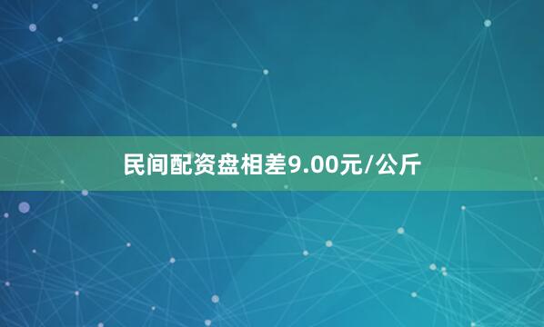 民间配资盘相差9.00元/公斤