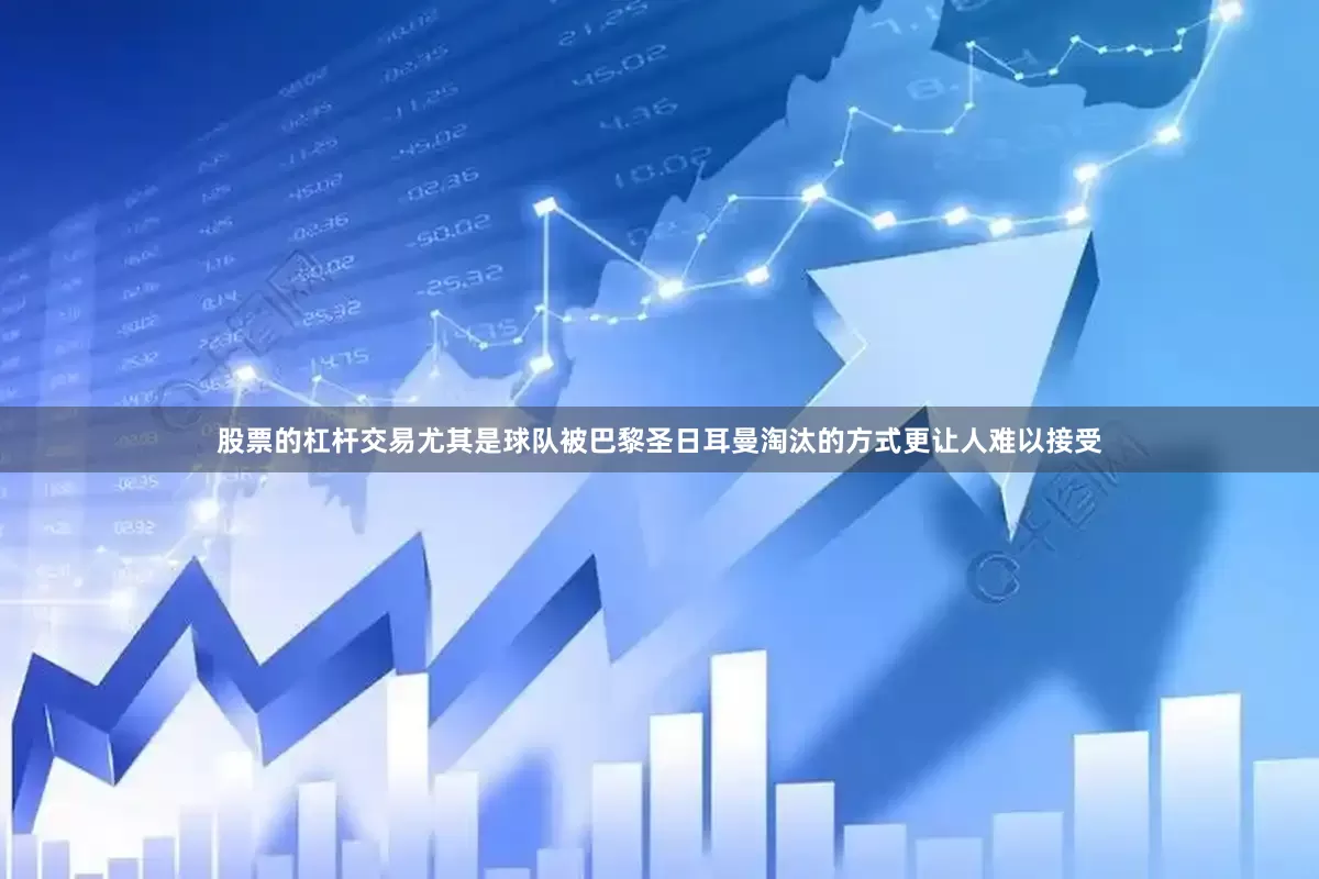 股票的杠杆交易尤其是球队被巴黎圣日耳曼淘汰的方式更让人难以接受