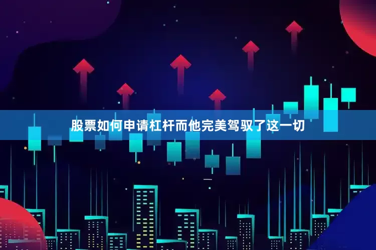 股票如何申请杠杆而他完美驾驭了这一切