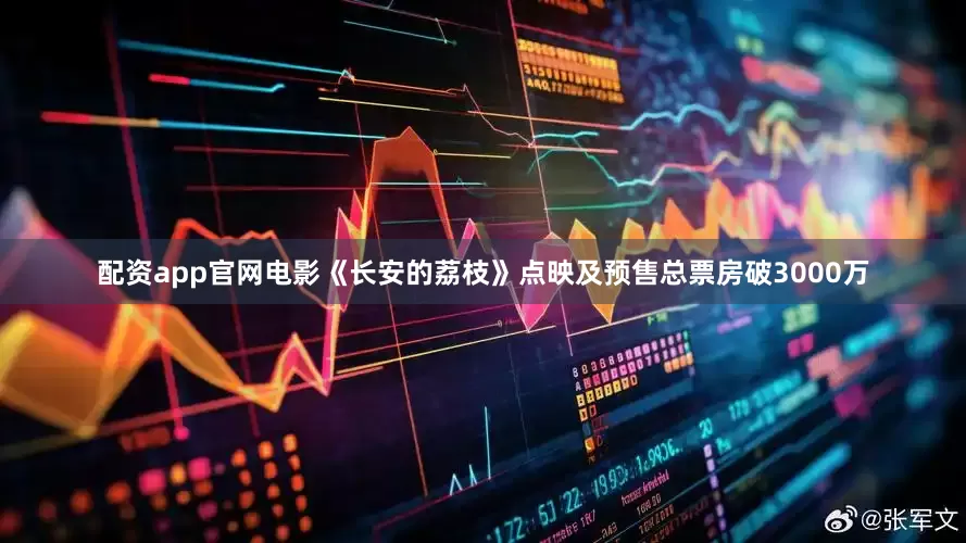 配资app官网电影《长安的荔枝》点映及预售总票房破3000万