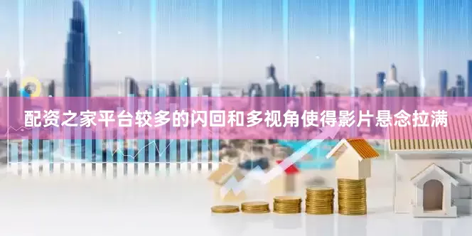配资之家平台较多的闪回和多视角使得影片悬念拉满