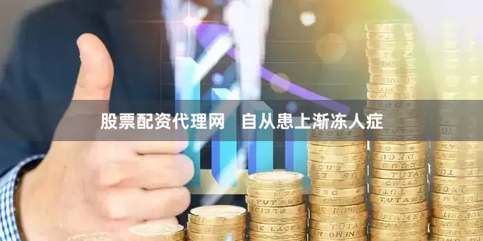 股票配资代理网   　　自从患上渐冻人症