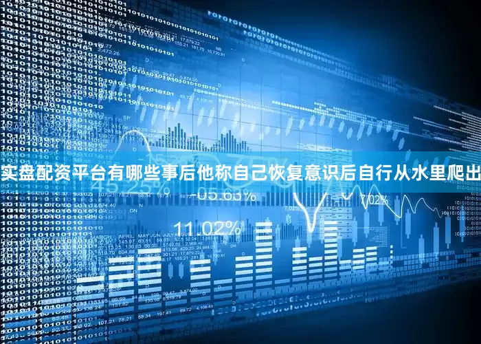 实盘配资平台有哪些事后他称自己恢复意识后自行从水里爬出