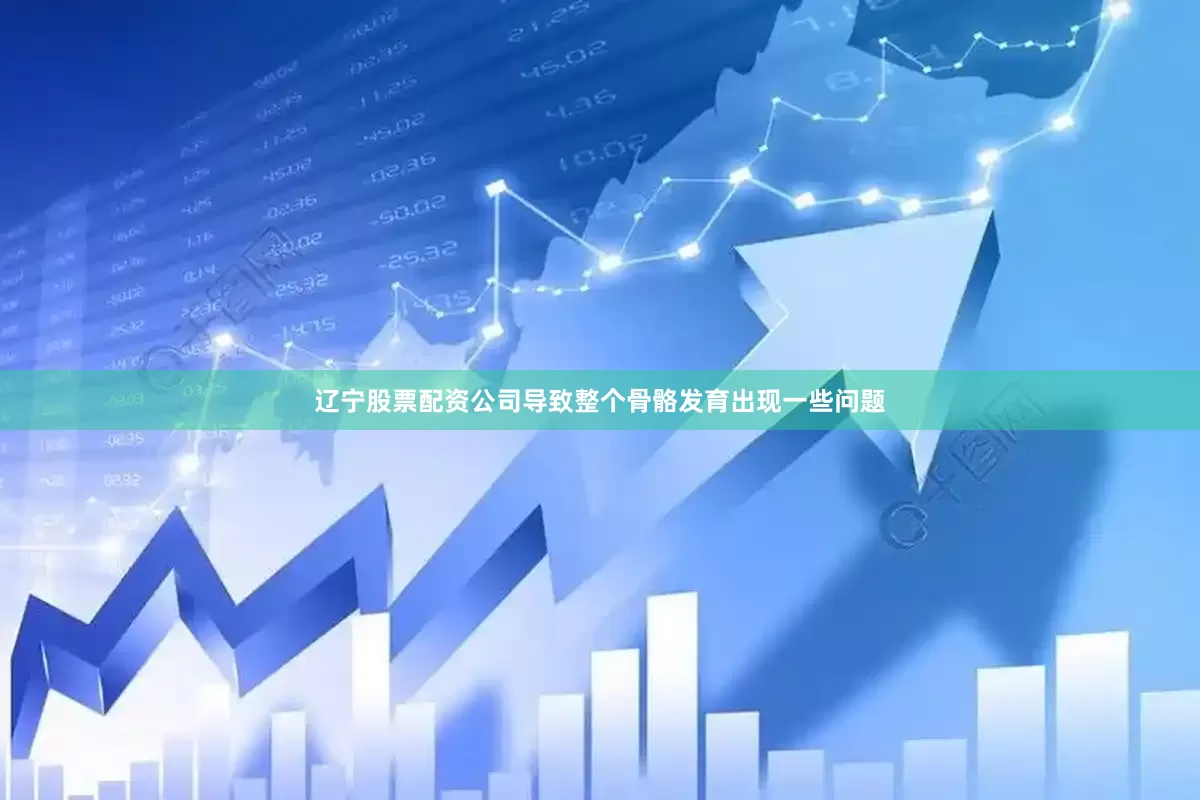 辽宁股票配资公司导致整个骨骼发育出现一些问题