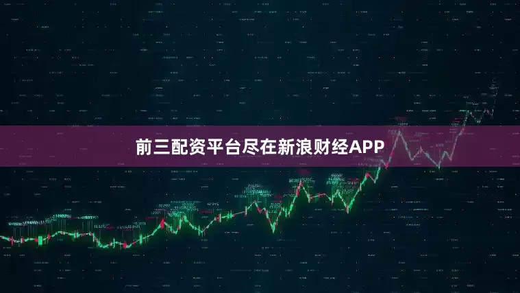 前三配资平台尽在新浪财经APP