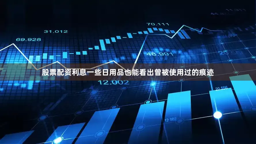 股票配资利息一些日用品也能看出曾被使用过的痕迹
