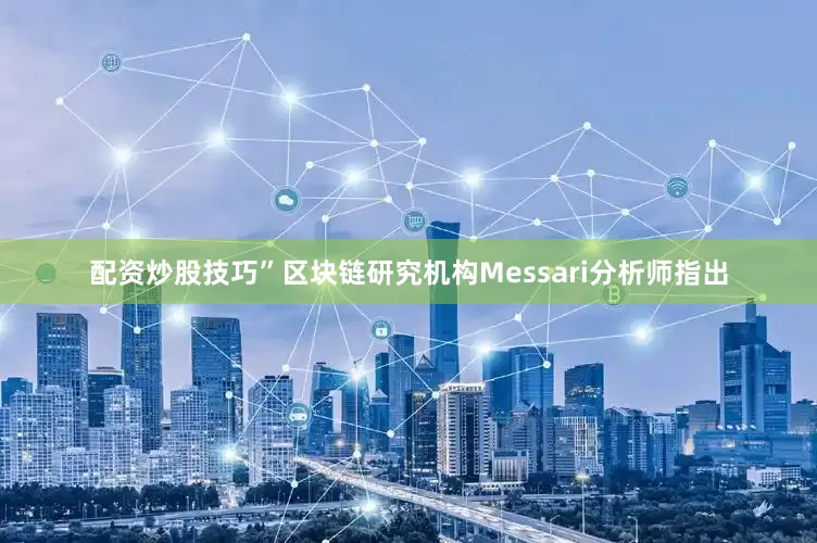 配资炒股技巧”区块链研究机构Messari分析师指出