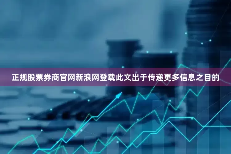 正规股票券商官网新浪网登载此文出于传递更多信息之目的