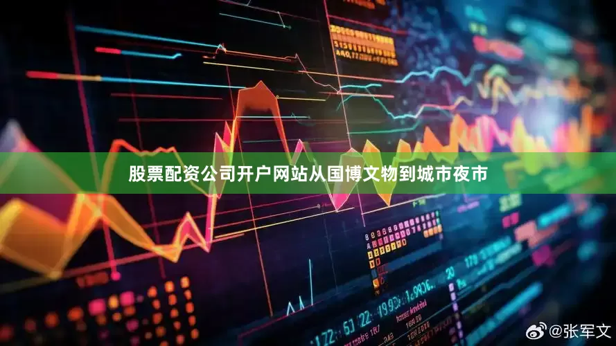 股票配资公司开户网站从国博文物到城市夜市