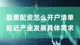 股票配资怎么开户清单贴近产业发展具体需求