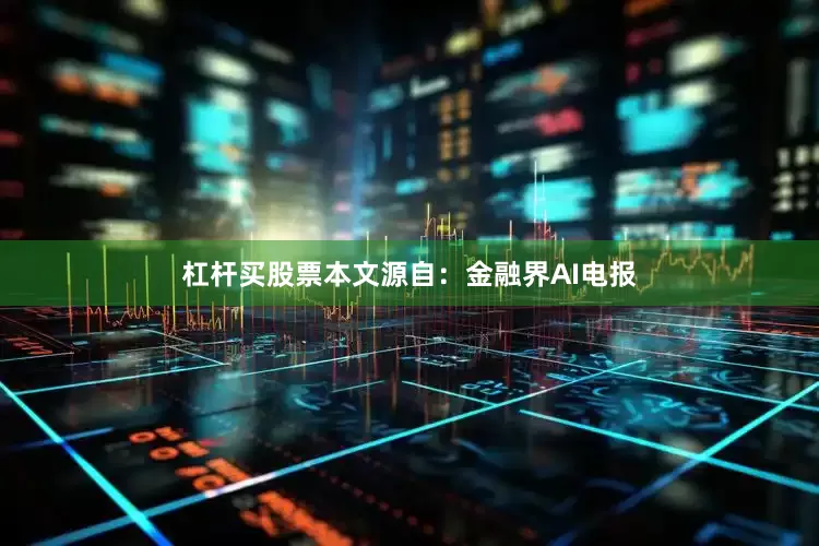 杠杆买股票本文源自：金融界AI电报