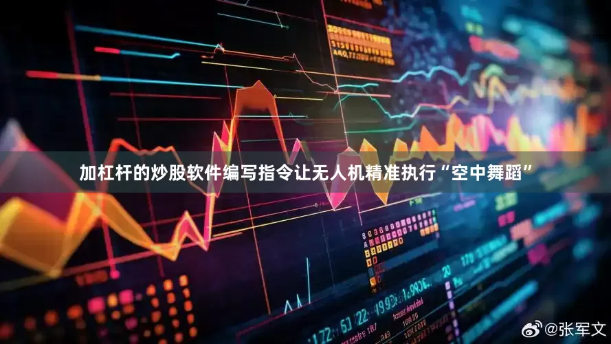 加杠杆的炒股软件编写指令让无人机精准执行“空中舞蹈”
