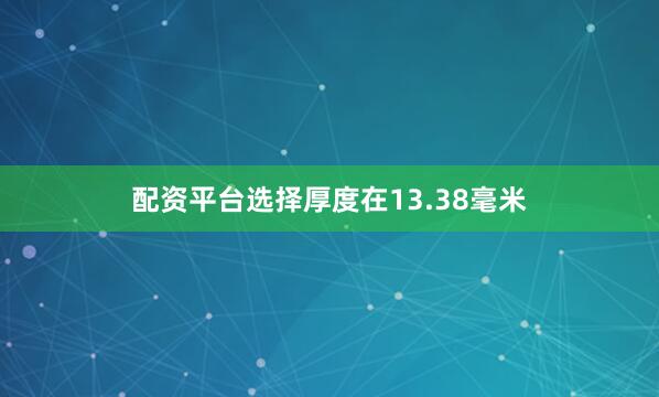 配资平台选择厚度在13.38毫米