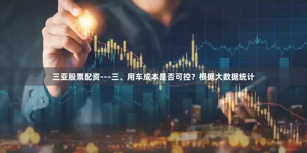 三亚股票配资---三、用车成本是否可控？根据大数据统计