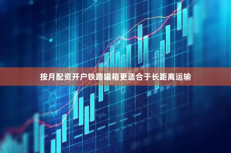 按月配资开户铁路罐箱更适合于长距离运输