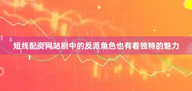 短线配资网站剧中的反派角色也有着独特的魅力