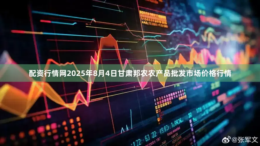 配资行情网2025年8月4日甘肃邦农农产品批发市场价格行情