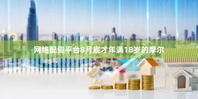 网络配资平台8月底才年满18岁的摩尔