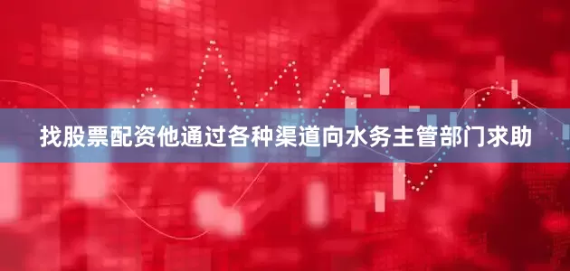 找股票配资他通过各种渠道向水务主管部门求助