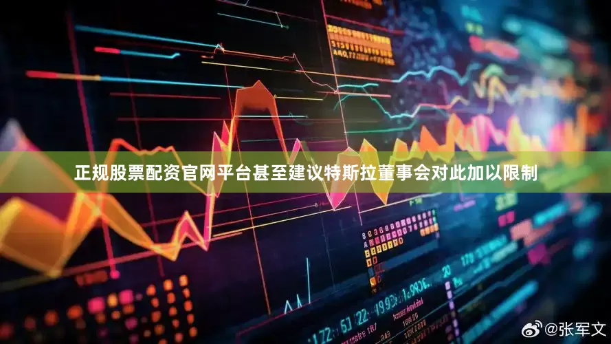 正规股票配资官网平台甚至建议特斯拉董事会对此加以限制