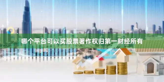 哪个平台可以买股票著作权归第一财经所有