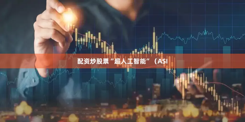 配资炒股票“超人工智能”（ASI