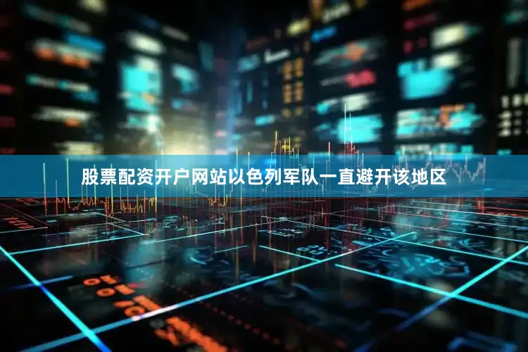 股票配资开户网站以色列军队一直避开该地区