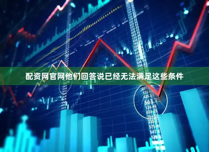 配资网官网他们回答说已经无法满足这些条件