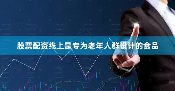 股票配资线上是专为老年人群设计的食品