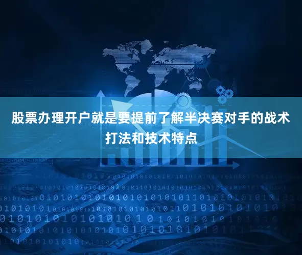 股票办理开户就是要提前了解半决赛对手的战术打法和技术特点