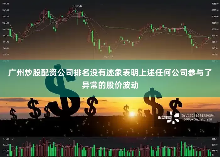 广州炒股配资公司排名没有迹象表明上述任何公司参与了异常的股价波动